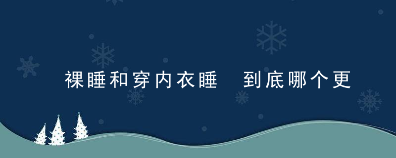 裸睡和穿内衣睡 到底哪个更好，裸睡能穿内衣吗